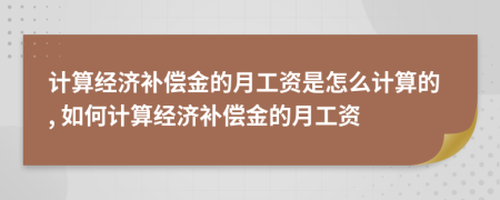 计算经济补偿金的月工资是怎么计算的, 如何计算经济补偿金的月工资