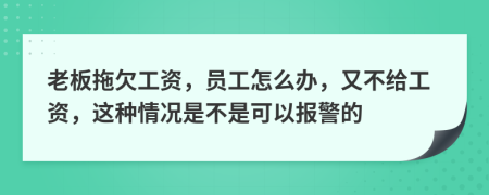 老板拖欠工资，员工怎么办，又不给工资，这种情况是不是可以报警的