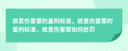 故意伤害罪的量刑标准，故意伤害罪的量刑标准，故意伤害罪如何处罚