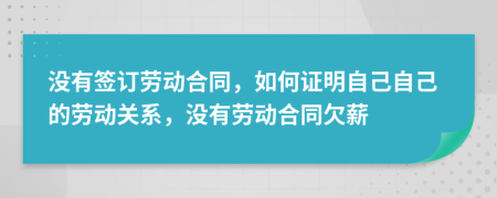 没有签订劳动合同，如何证明自己自己的劳动关系，没有劳动合同欠薪