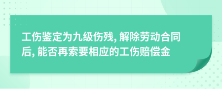 工伤鉴定为九级伤残, 解除劳动合同后, 能否再索要相应的工伤赔偿金
