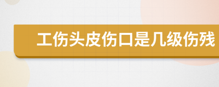 工伤头皮伤口是几级伤残