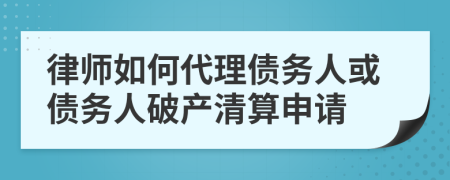 律师如何代理债务人或债务人破产清算申请