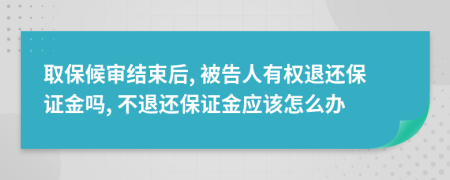 取保候审结束后, 被告人有权退还保证金吗, 不退还保证金应该怎么办