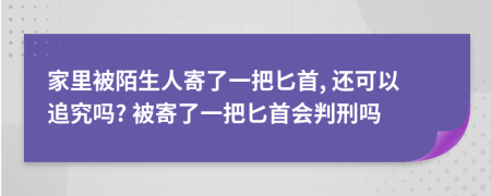 家里被陌生人寄了一把匕首, 还可以追究吗? 被寄了一把匕首会判刑吗