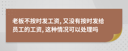 老板不按时发工资, 又没有按时发给员工的工资, 这种情况可以处理吗