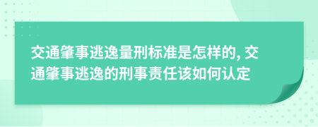 交通肇事逃逸量刑标准是怎样的, 交通肇事逃逸的刑事责任该如何认定