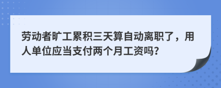 劳动者旷工累积三天算自动离职了，用人单位应当支付两个月工资吗？