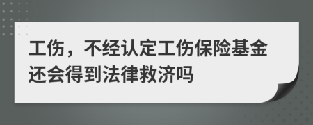 工伤，不经认定工伤保险基金还会得到法律救济吗