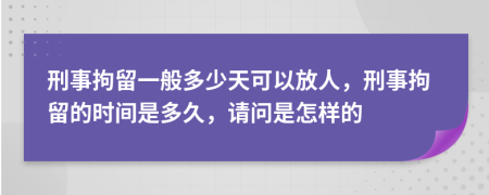 刑事拘留一般多少天可以放人，刑事拘留的时间是多久，请问是怎样的