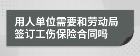 用人单位需要和劳动局签订工伤保险合同吗