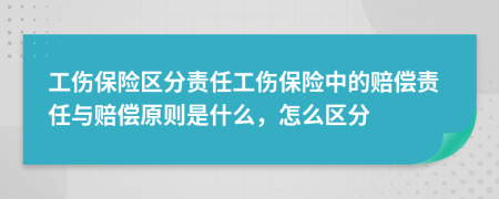 工伤保险区分责任工伤保险中的赔偿责任与赔偿原则是什么，怎么区分