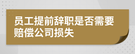 员工提前辞职是否需要赔偿公司损失