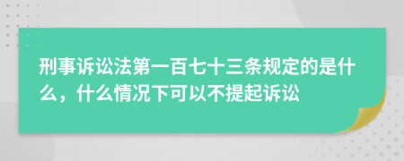 刑事诉讼法第一百七十三条规定的是什么，什么情况下可以不提起诉讼