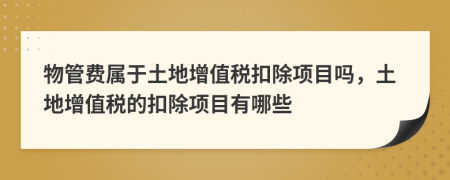 物管费属于土地增值税扣除项目吗，土地增值税的扣除项目有哪些