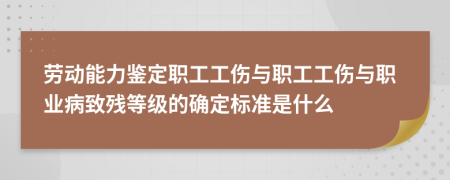 劳动能力鉴定职工工伤与职工工伤与职业病致残等级的确定标准是什么