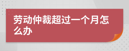 劳动仲裁超过一个月怎么办