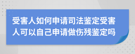 受害人如何申请司法鉴定受害人可以自己申请做伤残鉴定吗