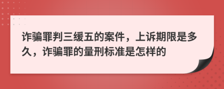 诈骗罪判三缓五的案件，上诉期限是多久，诈骗罪的量刑标准是怎样的