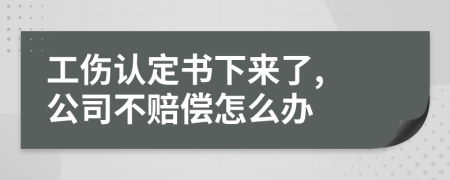 工伤认定书下来了, 公司不赔偿怎么办