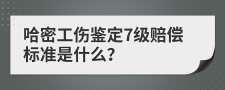 哈密工伤鉴定7级赔偿标准是什么？