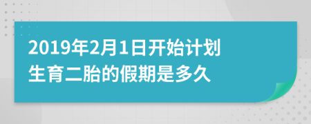 2019年2月1日开始计划生育二胎的假期是多久