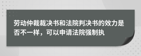 劳动仲裁裁决书和法院判决书的效力是否不一样，可以申请法院强制执