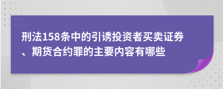 刑法158条中的引诱投资者买卖证券、期货合约罪的主要内容有哪些