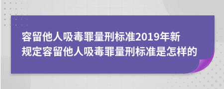 容留他人吸毒罪量刑标准2019年新规定容留他人吸毒罪量刑标准是怎样的