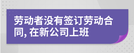 劳动者没有签订劳动合同, 在新公司上班