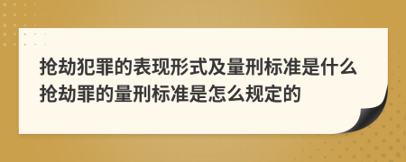 抢劫犯罪的表现形式及量刑标准是什么抢劫罪的量刑标准是怎么规定的