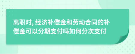 离职时, 经济补偿金和劳动合同的补偿金可以分期支付吗如何分次支付