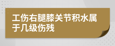 工伤右腿膝关节积水属于几级伤残