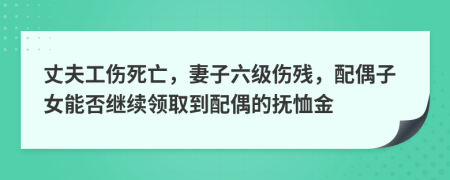 丈夫工伤死亡，妻子六级伤残，配偶子女能否继续领取到配偶的抚恤金