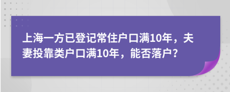 上海一方已登记常住户口满10年，夫妻投靠类户口满10年，能否落户？