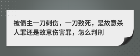 被债主一刀刺伤，一刀致死，是故意杀人罪还是故意伤害罪，怎么判刑