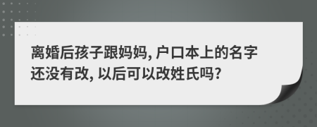 离婚后孩子跟妈妈, 户口本上的名字还没有改, 以后可以改姓氏吗?