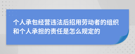 个人承包经营违法后招用劳动者的组织和个人承担的责任是怎么规定的