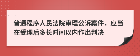 普通程序人民法院审理公诉案件，应当在受理后多长时间以内作出判决