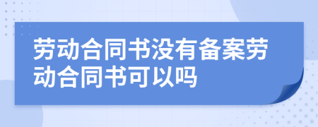 劳动合同书没有备案劳动合同书可以吗