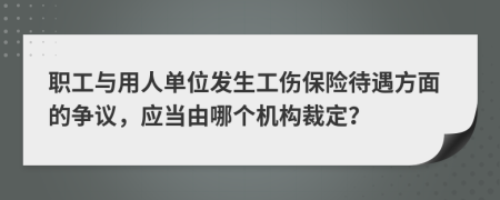 职工与用人单位发生工伤保险待遇方面的争议，应当由哪个机构裁定？