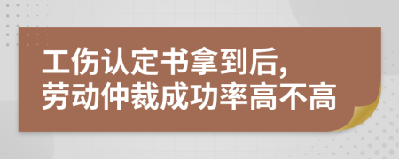 工伤认定书拿到后, 劳动仲裁成功率高不高