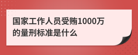 国家工作人员受贿1000万的量刑标准是什么