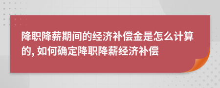 降职降薪期间的经济补偿金是怎么计算的, 如何确定降职降薪经济补偿