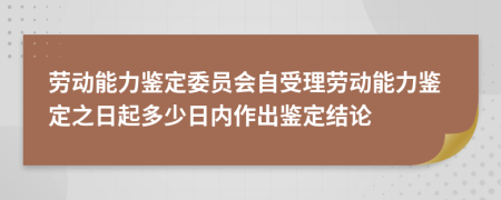 劳动能力鉴定委员会自受理劳动能力鉴定之日起多少日内作出鉴定结论