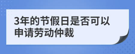 3年的节假日是否可以申请劳动仲裁