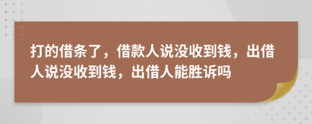 打的借条了，借款人说没收到钱，出借人说没收到钱，出借人能胜诉吗