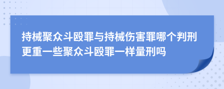 持械聚众斗殴罪与持械伤害罪哪个判刑更重一些聚众斗殴罪一样量刑吗