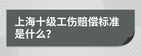 上海十级工伤赔偿标准是什么？