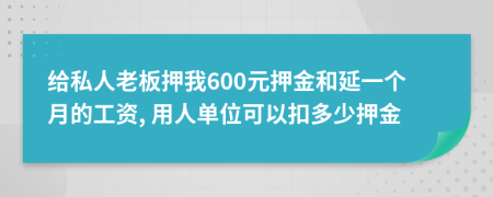 给私人老板押我600元押金和延一个月的工资, 用人单位可以扣多少押金